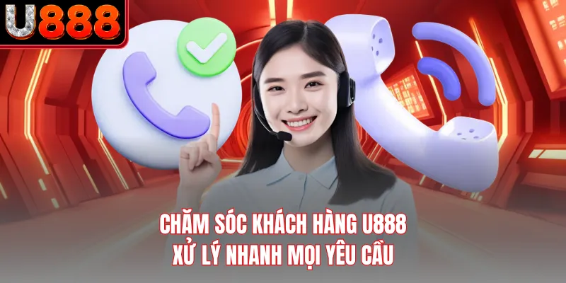 Chăm sóc khách hàng U888 xử lý nhanh mọi yêu cầu