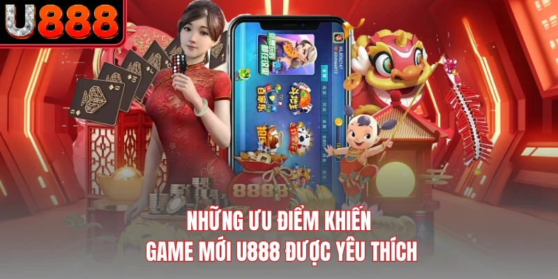 Những ưu điểm khiến game mới U888 được yêu thích
