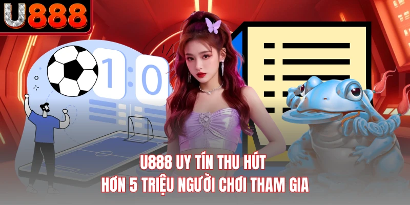 U888 uy tín thu hút hơn 5 triệu người chơi tham gia